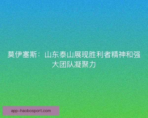莫伊塞斯：山东泰山展现胜利者精神和强大团队凝聚力