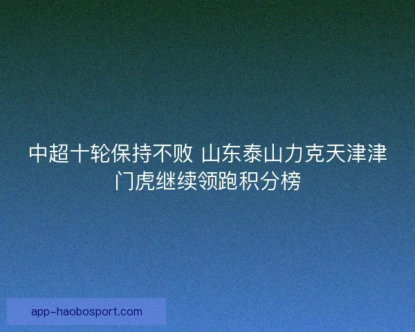 中超十轮保持不败 山东泰山力克天津津门虎继续领跑积分榜